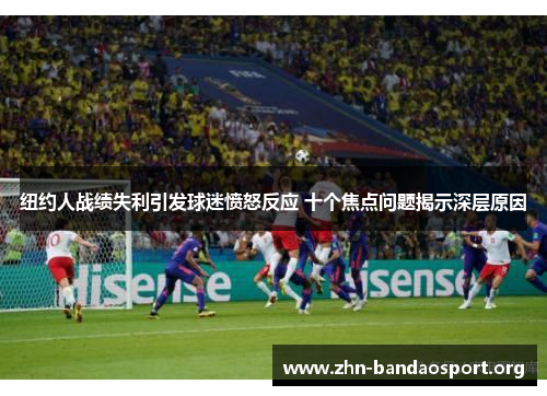 纽约人战绩失利引发球迷愤怒反应 十个焦点问题揭示深层原因