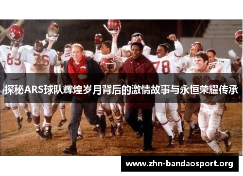 探秘ARS球队辉煌岁月背后的激情故事与永恒荣耀传承 探秘ARS球队辉煌岁月背后的激情故事与永恒荣耀传承