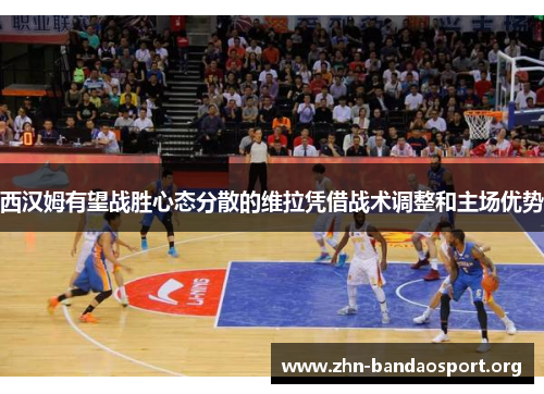 西汉姆有望战胜心态分散的维拉凭借战术调整和主场优势 西汉姆有望战胜心态分散的维拉凭借战术调整和主场优势
