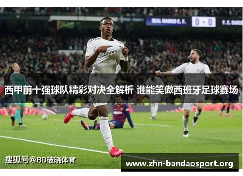 西甲前十强球队精彩对决全解析 谁能笑傲西班牙足球赛场 西甲前十强球队精彩对决全解析 谁能笑傲西班牙足球赛场
