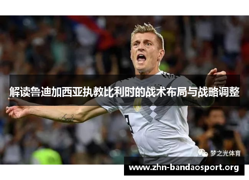 解读鲁迪加西亚执教比利时的战术布局与战略调整 解读鲁迪加西亚执教比利时的战术布局与战略调整