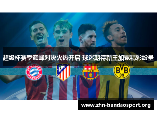 超级杯赛季巅峰对决火热开启 球迷期待新王加冕精彩纷呈 超级杯赛季巅峰对决火热开启 球迷期待新王加冕精彩纷呈