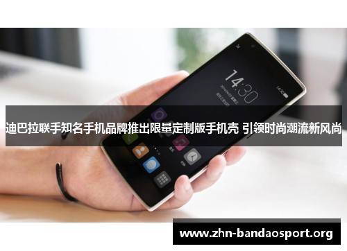 迪巴拉联手知名手机品牌推出限量定制版手机壳 引领时尚潮流新风尚 迪巴拉联手知名手机品牌推出限量定制版手机壳 引领时尚潮流新风尚