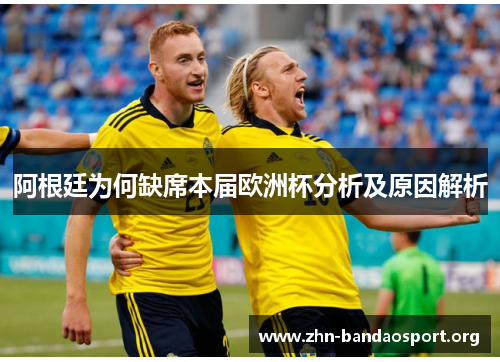 阿根廷为何缺席本届欧洲杯分析及原因解析 阿根廷为何缺席本届欧洲杯分析及原因解析