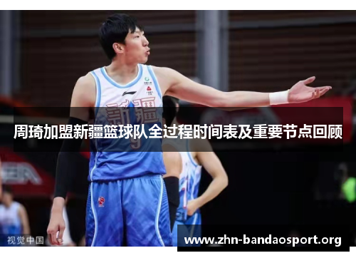 周琦加盟新疆篮球队全过程时间表及重要节点回顾 周琦加盟新疆篮球队全过程时间表及重要节点回顾