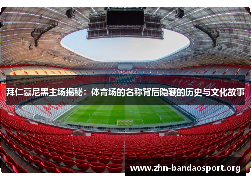 拜仁慕尼黑主场揭秘:体育场的名称背后隐藏的历史与文化故事 拜仁慕尼黑主场揭秘:体育场的名称背后隐藏的历史与文化故事