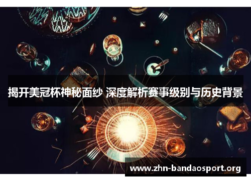 揭开美冠杯神秘面纱 深度解析赛事级别与历史背景 揭开美冠杯神秘面纱 深度解析赛事级别与历史背景