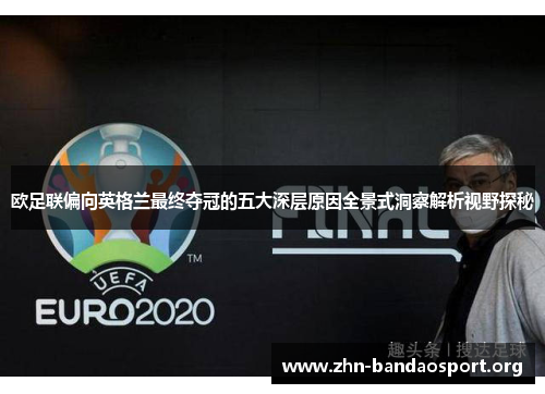 欧足联偏向英格兰最终夺冠的五大深层原因全景式洞察解析视野探秘 欧足联偏向英格兰最终夺冠的五大深层原因全景式洞察解析视野探秘