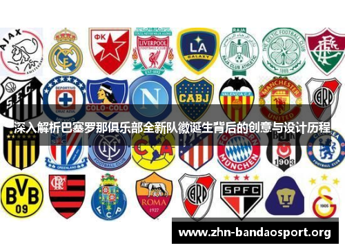 深入解析巴塞罗那俱乐部全新队徽诞生背后的创意与设计历程